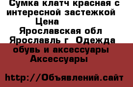 Сумка-клатч красная с интересной застежкой › Цена ­ 1 000 - Ярославская обл., Ярославль г. Одежда, обувь и аксессуары » Аксессуары   
